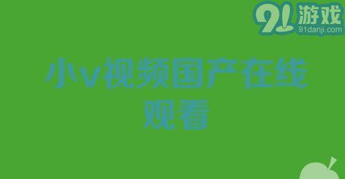 在线小视频国产,在线小视频引领国产内容新风尚